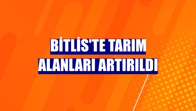 Bitlis'te tarım alanları artırıldı