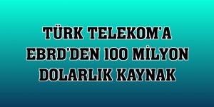 Türk Telekom'a EBRD'den 100 milyon dolarlık kaynak