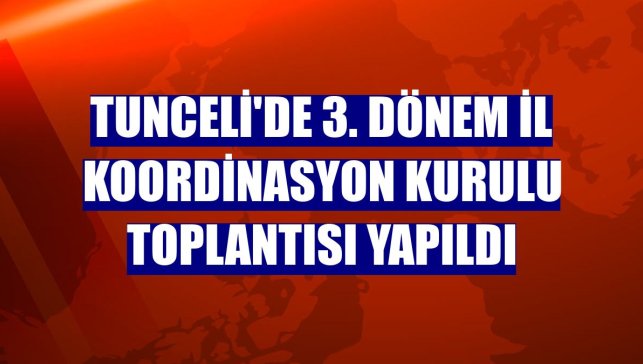 Tunceli'de 3. dönem İl Koordinasyon Kurulu Toplantısı yapıldı