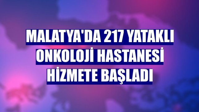 Malatya'da 217 yataklı onkoloji hastanesi hizmete başladı