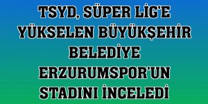 TSYD, Süper Lig'e yükselen Büyükşehir Belediye Erzurumspor'un stadını inceledi