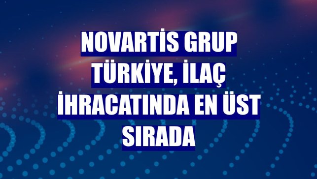 Novartis Grup Türkiye, ilaç ihracatında en üst sırada