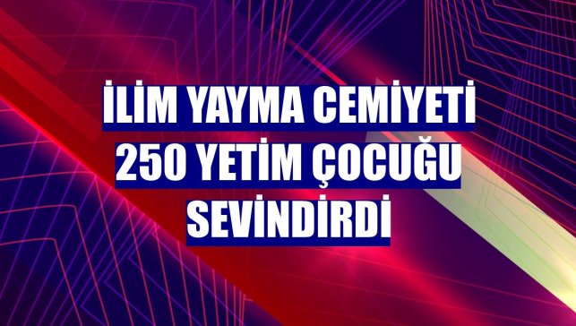 İlim Yayma Cemiyeti 250 yetim çocuğu sevindirdi