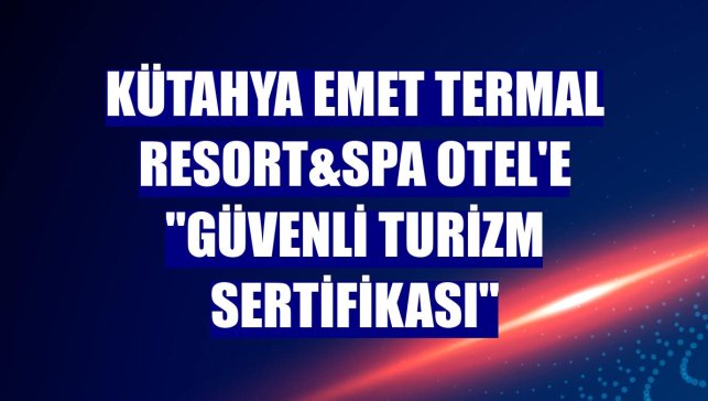 Kütahya Emet Termal Resort&Spa Otel'e "Güvenli Turizm Sertifikası"