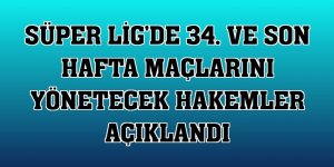 Süper Lig'de 34. ve son hafta maçlarını yönetecek hakemler açıklandı