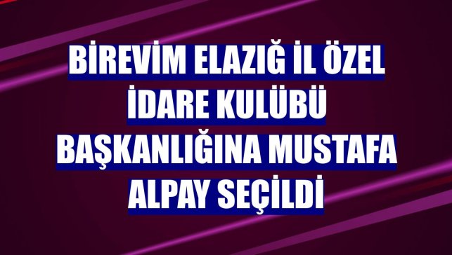 Birevim Elazığ İl Özel İdare Kulübü Başkanlığına Mustafa Alpay seçildi