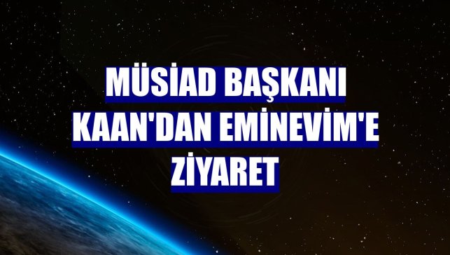 MÜSİAD Başkanı Kaan'dan Eminevim'e ziyaret