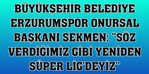 Büyükşehir Belediye Erzurumspor Onursal Başkanı Sekmen: 'Söz verdiğimiz gibi yeniden Süper Lig'deyiz'