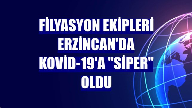 Filyasyon ekipleri Erzincan'da Kovid-19'a "siper" oldu