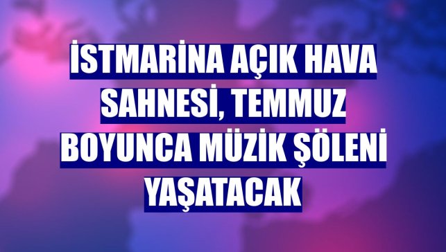 İstMarina Açık Hava Sahnesi, temmuz boyunca müzik şöleni yaşatacak