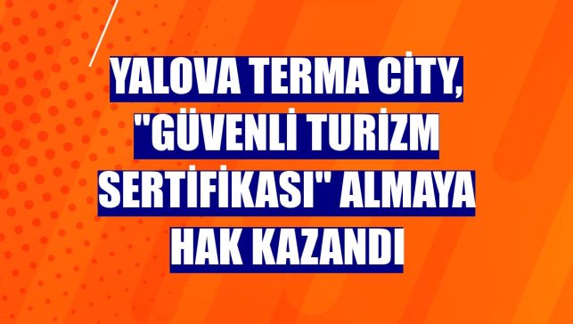 Yalova Terma City, "Güvenli Turizm Sertifikası" almaya hak kazandı
