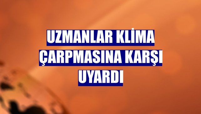 Uzmanlar klima çarpmasına karşı uyardı