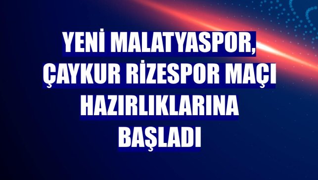 Yeni Malatyaspor, Çaykur Rizespor maçı hazırlıklarına başladı