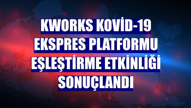 KWORKS Kovid-19 Ekspres Platformu eşleştirme etkinliği sonuçlandı