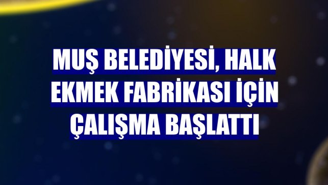Muş Belediyesi, Halk Ekmek Fabrikası için çalışma başlattı