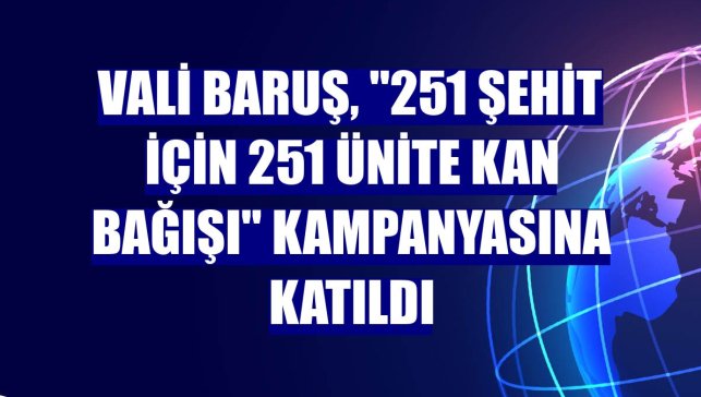 Vali Baruş, "251 şehit için 251 ünite kan bağışı" kampanyasına katıldı