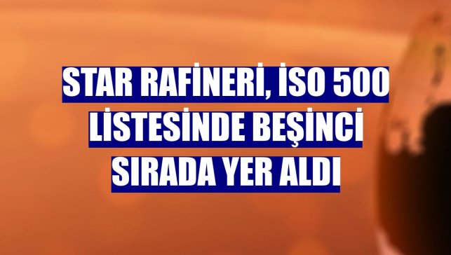 STAR Rafineri, İSO 500 listesinde beşinci sırada yer aldı