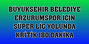 Büyükşehir Belediye Erzurumspor için Süper Lig yolunda kritik 180 dakika