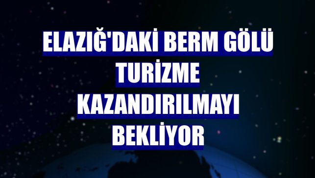 Elazığ'daki Berm Gölü turizme kazandırılmayı bekliyor