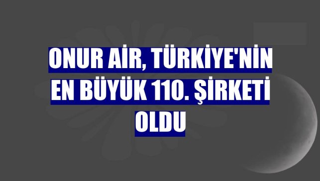 Onur Air, Türkiye'nin en büyük 110. şirketi oldu
