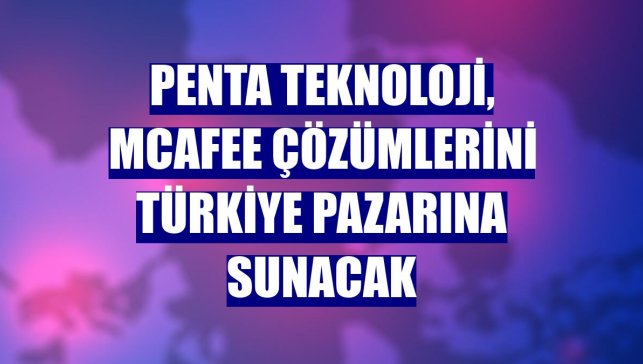 Penta Teknoloji, McAfee çözümlerini Türkiye pazarına sunacak