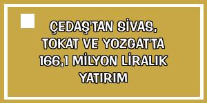 ÇEDAŞ'tan Sivas, Tokat ve Yozgat'ta 166,1 milyon liralık yatırım
