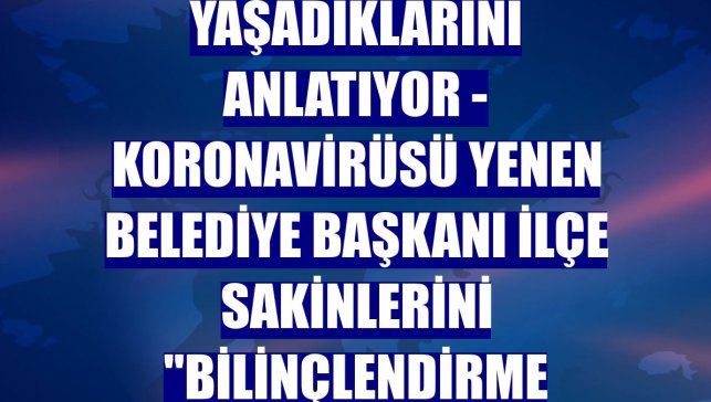 KOVİD-19 HASTALARI YAŞADIKLARINI ANLATIYOR - Koronavirüsü yenen belediye başkanı ilçe sakinlerini "bilinçlendirme mesaisi"nde