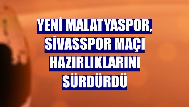 Yeni Malatyaspor, Sivasspor maçı hazırlıklarını sürdürdü