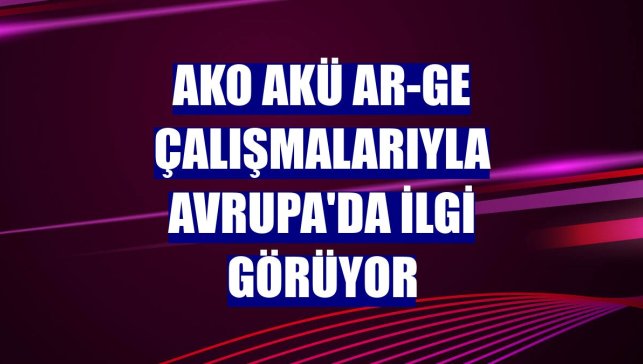 AKO Akü Ar-Ge çalışmalarıyla Avrupa'da ilgi görüyor