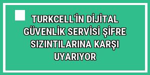 Turkcell'in Dijital Güvenlik Servisi şifre sızıntılarına karşı uyarıyor