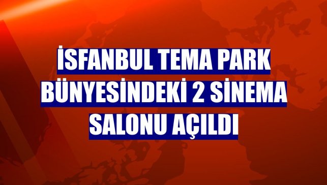 İsfanbul Tema Park bünyesindeki 2 sinema salonu açıldı