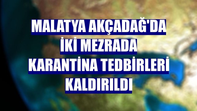Malatya Akçadağ'da iki mezrada karantina tedbirleri kaldırıldı