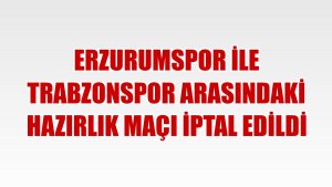 Erzurumspor ile Trabzonspor arasındaki hazırlık maçı iptal edildi