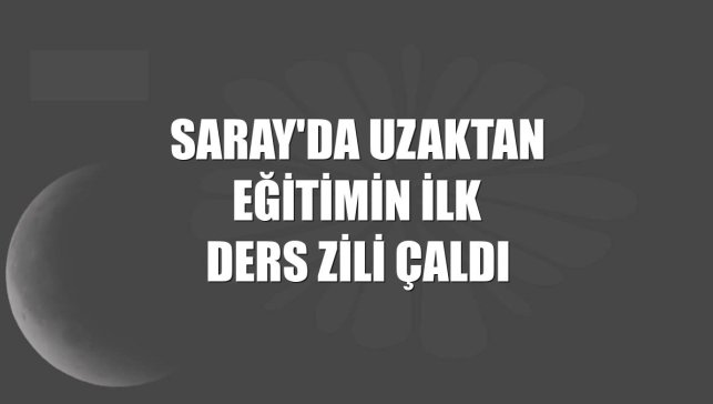 Saray'da uzaktan eğitimin ilk ders zili çaldı