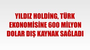 Yıldız Holding, Türk ekonomisine 600 milyon dolar dış kaynak sağladı