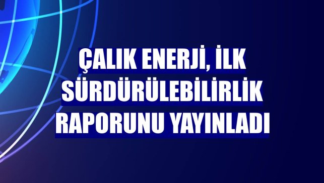Çalık Enerji, ilk sürdürülebilirlik raporunu yayınladı