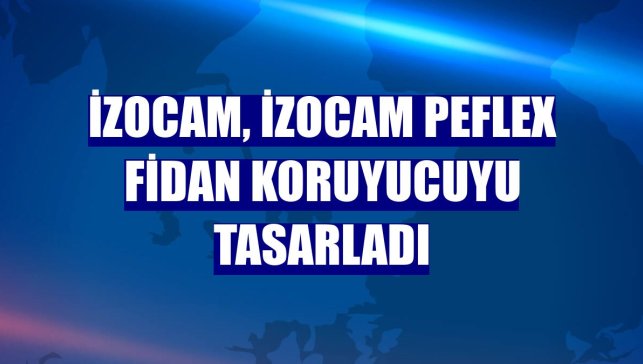 İzocam, İzocam PEflex Fidan Koruyucuyu tasarladı