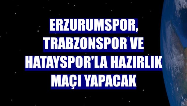 Erzurumspor, Trabzonspor ve Hatayspor'la hazırlık maçı yapacak