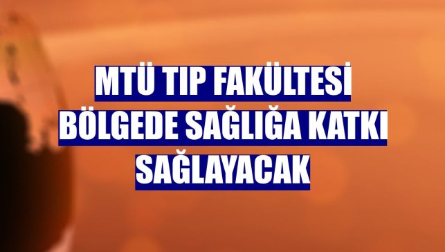 MTÜ Tıp Fakültesi bölgede sağlığa katkı sağlayacak