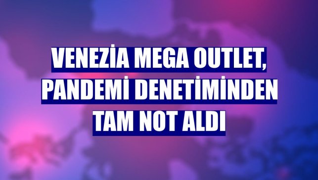 Venezia Mega Outlet, pandemi denetiminden tam not aldı