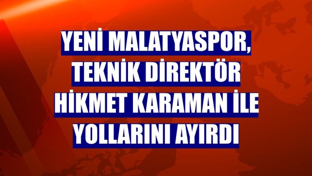 Yeni Malatyaspor, teknik direktör Hikmet Karaman ile yollarını ayırdı