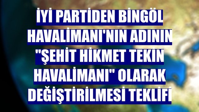 İYİ Partiden Bingöl Havalimanı'nın adının "Şehit Hikmet Tekin Havalimanı" olarak değiştirilmesi teklifi