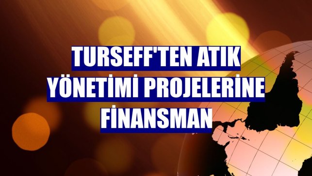 TurSEFF'ten atık yönetimi projelerine finansman