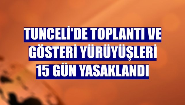 Tunceli'de toplantı ve gösteri yürüyüşleri 15 gün yasaklandı