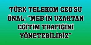 Türk Telekom CEO'su Önal: 'MEB'in uzaktan eğitim trafiğini yönetebiliriz'