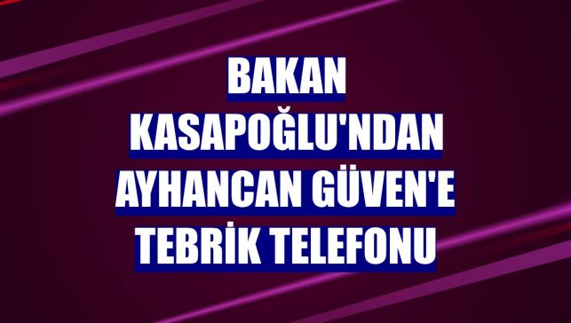 Bakan Kasapoğlu'ndan Ayhancan Güven'e tebrik telefonu