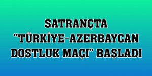 Satrançta 'Türkiye-Azerbaycan dostluk maçı' başladı