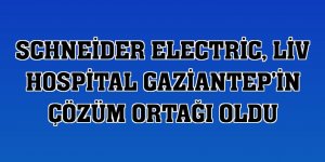 Schneider Electric, Liv Hospital Gaziantep'in çözüm ortağı oldu