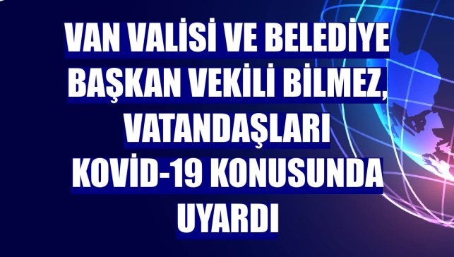 Van Valisi ve Belediye Başkan Vekili Bilmez, vatandaşları Kovid-19 konusunda uyardı