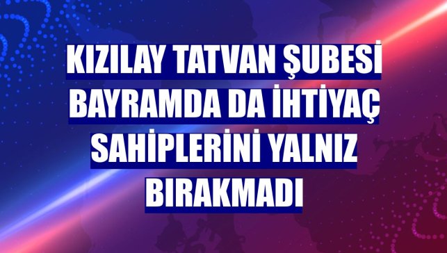 Kızılay Tatvan Şubesi bayramda da ihtiyaç sahiplerini yalnız bırakmadı